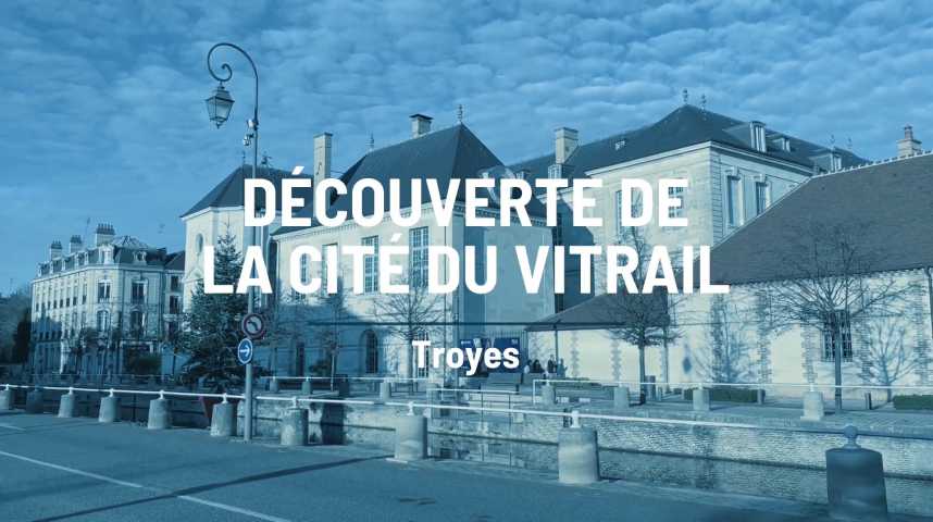 Vidéos : Le doc - la Cité du vitrail se dévoile à Troyes - L'union