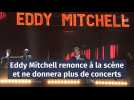 Eddy Mitchell renonce à la scène et ne donnera plus de concerts