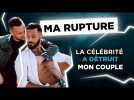 MA RUPTURE - LA CÉLÉBRITÉ A DÉTRUIT MON COUPLE