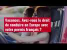 VIDÉO. Vacances : avez-vous le droit de conduire en Europe avec votre permis français ?