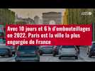 VIDÉO. Avec 10 jours et 6 h d'embouteillages en 2022, Paris est la ville la plus engorgée