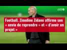 VIDÉO. Football. Zinedine Zidane affirme son « envie de reprendre » et « d'avoir un projet