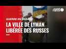 VIDÉO. Guerre en Ukraine : les troupes ukrainiennes reprennent la ville de Lyman aux Russes