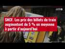 VIDÉO. SNCF : les prix des billets de train augmentent de 5 % en moyenne à partir d'aujourd'hui