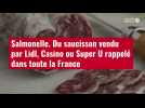 VIDÉO. Salmonelle : du saucisson vendu par Lidl, Casino ou Super U rappelé dans toute la France
