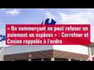 VIDÉO. « Un commerçant ne peut refuser un paiement en espèces » : Carrefour et Casino rappelés à l'ordre