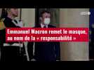 VIDÉO. Emmanuel Macron remet le masque, au nom de la « responsabilité »