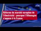 VIDÉO. Réforme du marché européen de l'électricité : pourquoi l'Allemagne s'oppose à la Fr