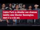 VIDÉO. Linkin Park va dévoiler une chanson inédite avec Chester Bennington, mort il y a si