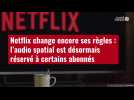 VIDÉO. Netflix change encore ses règles : l'audio spatial est désormais réservé à certains