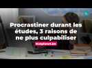 Procrastiner durant les études, 3 raisons de ne plus culpabiliser