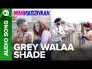 Grey Walaa Shade | Full Audio Song | Manmarziyaan | Amit Trivedi, Shellee | Abhishek, Taapsee, Vicky