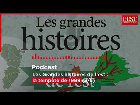 Podcast. Les grandes histoires de l'est : la tempête de 1999 (3/5 : "On ne passe plus" )