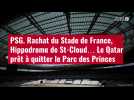 VIDÉO. PSG. Rachat du Stade de France, Hippodrome de St-Cloud... Le Qatar prêt à quitter le