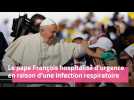 Le pape François hospitalisé d'urgence en raison d'une infection respiratoire