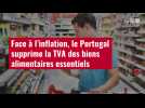 VIDÉO. Face à l'inflation, le Portugal supprime la TVA des biens alimentaires essentiels