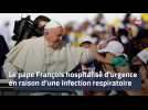 Le pape François hospitalisé d'urgence en raison d'une infection respiratoire