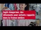 VIDÉO. Jugés dangereux, des vêtements pour enfants rappelés dans la France entière