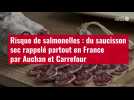 VIDÉO. Risque de salmonelles : du saucisson sec rappelé partout en France par Auchan et Carrefour