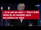 VIDÉO. « Je ne suis pas mort » : Pierre Arditi donne de ses nouvelles après son malaise sur scène
