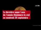 VIDÉO.La dernière super Lune de l'année illuminera le ciel ce vendredi 29 septembre