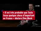 VIDÉO. « Il est très probable que Tesla fasse quelque chose d'important en France » déclar