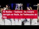 VIDÉO. FC Nantes - Toulouse : les Canaris corrigés en finale, les Toulousains en fête
