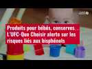 VIDÉO. Produits pour bébés, conserves... L'UFC-Que Choisir alerte sur les risques liés aux b