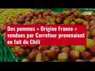 VIDÉO. Des pommes « Origine France » vendues par Carrefour provenaient en fait du Chili