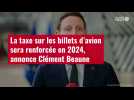 VIDÉO. La taxe sur les billets d'avion sera renforcée en 2024, annonce Clément Beaune