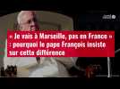 VIDÉO. « Je vais à Marseille, pas en France » : pourquoi le pape François insiste sur cett