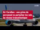 VIDÉO. Air Caraïbes : une grève du personnel va perturber les vols du réseau transatlantiq
