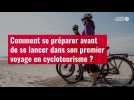 VIDÉO. Comment se préparer avant de se lancer dans son premier voyage en cyclotourisme ?