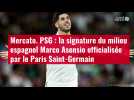 VIDÉO. Mercato. PSG : la signature du milieu espagnol Marco Asensio officialisée par le Paris Saint-Germain