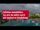 VIDÉO. Inflation immobilière : les prix du mètre carré ont explosé en Guadeloupe