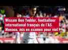 VIDÉO.Wissam Ben Yedder, footballeur international français de l'AS Monaco, mis en examen