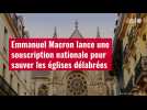 VIDÉO. Emmanuel Macron lance une souscription nationale pour sauver les églises délabrées