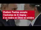 VIDÉO. Vladimir Poutine accepte l'invitation de Xi Jinping : il se rendra en Chine en octobre