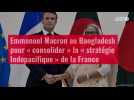 VIDÉO. Emmanuel Macron au Bangladesh pour « consolider » la « stratégie Indopacifique » de la France