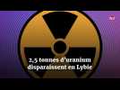 2,5 tonnes d'uranium disparaissent en Lybie
