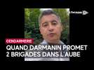 Darmanin a promis 2 brigades de gendarmerie dans l'Aube... mais ça c'était avant