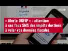 VIDÉO. «?Alerte DGFIP?» : attention à ces faux SMS des impôts destinés à voler vos données