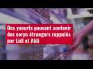 VIDÉO. Des yaourts pouvant contenir des corps étrangers rappelés par Lidl et Aldi