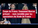 VIDÉO. Coupe de France. Emmanuel Macron présent... mais invisible pour les spectateurs du St