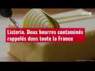VIDÉO. Listeria. Deux beurres contaminés rappelés dans toute la France