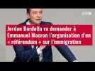 VIDÉO. Jordan Bardella va demander à Emmanuel Macron l'organisation d'un « référendum » su