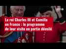 VIDÉO. Le roi Charles III et Camilla en France : le programme de leur visite en partie dévoilé
