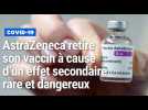 « Un effet secondaire rare et dangereux » : AstraZeneca retire son vaccin Covid-19 de la vente