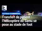 L'hélicoptère du Samu se pose au stade de foot du Cateau-Cambrésis pour un transfert de patient