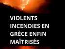 Violents incendies en Grèce enfin maîtrisés... Mais la menace va planer tout l'été